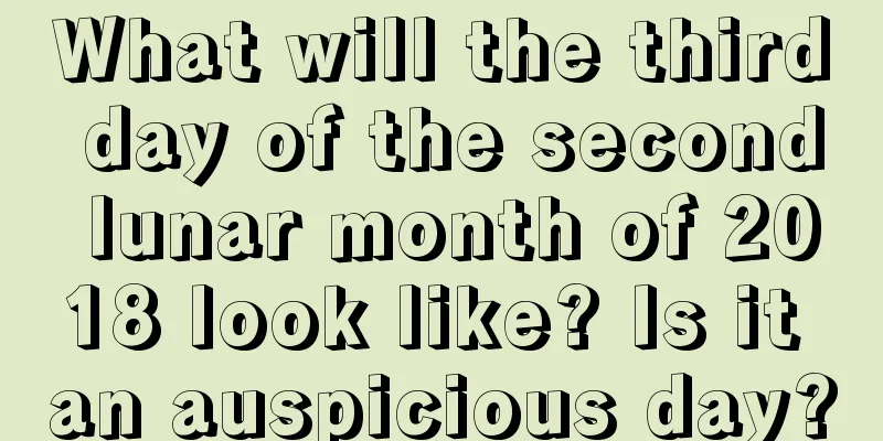 What will the third day of the second lunar month of 2018 look like? Is it an auspicious day?