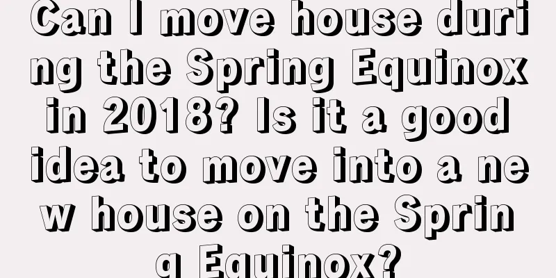 Can I move house during the Spring Equinox in 2018? Is it a good idea to move into a new house on the Spring Equinox?