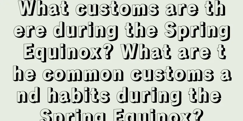 What customs are there during the Spring Equinox? What are the common customs and habits during the Spring Equinox?