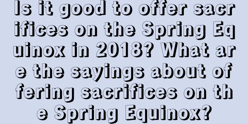 Is it good to offer sacrifices on the Spring Equinox in 2018? What are the sayings about offering sacrifices on the Spring Equinox?