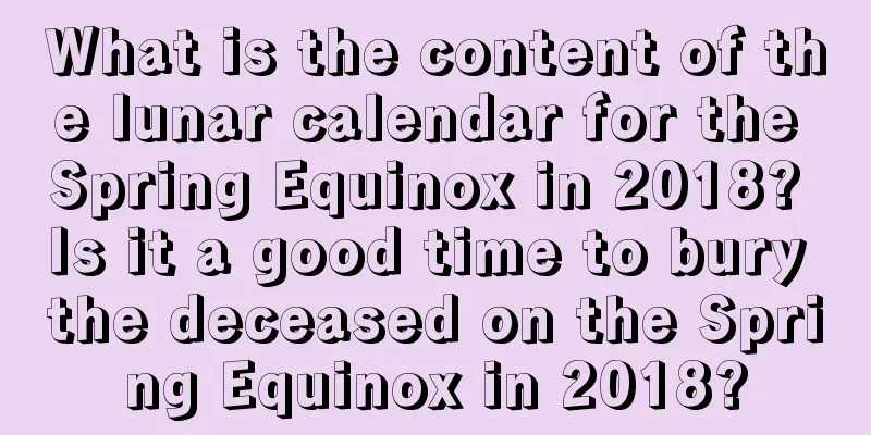 What is the content of the lunar calendar for the Spring Equinox in 2018? Is it a good time to bury the deceased on the Spring Equinox in 2018?