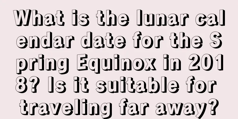 What is the lunar calendar date for the Spring Equinox in 2018? Is it suitable for traveling far away?