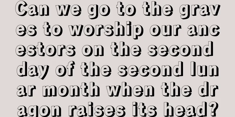 Can we go to the graves to worship our ancestors on the second day of the second lunar month when the dragon raises its head?