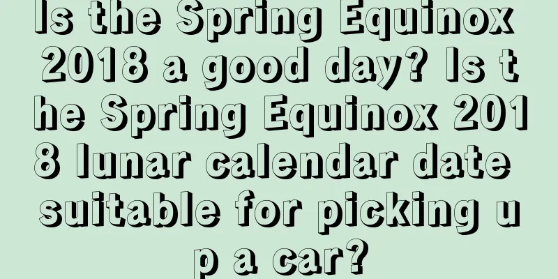Is the Spring Equinox 2018 a good day? Is the Spring Equinox 2018 lunar calendar date suitable for picking up a car?