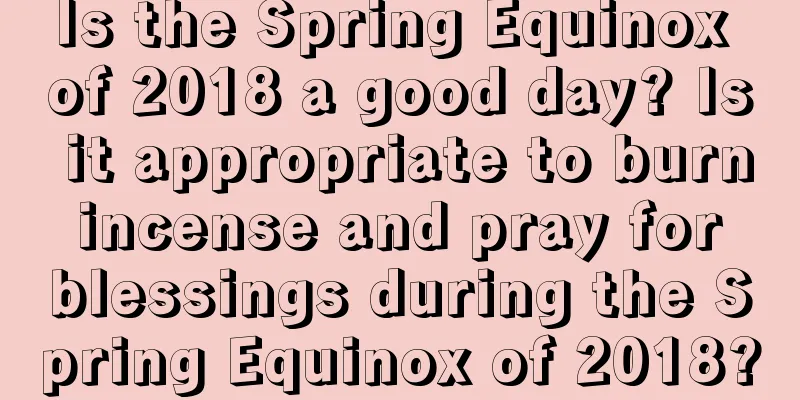 Is the Spring Equinox of 2018 a good day? Is it appropriate to burn incense and pray for blessings during the Spring Equinox of 2018?