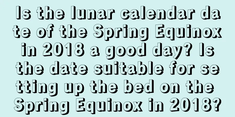 Is the lunar calendar date of the Spring Equinox in 2018 a good day? Is the date suitable for setting up the bed on the Spring Equinox in 2018?