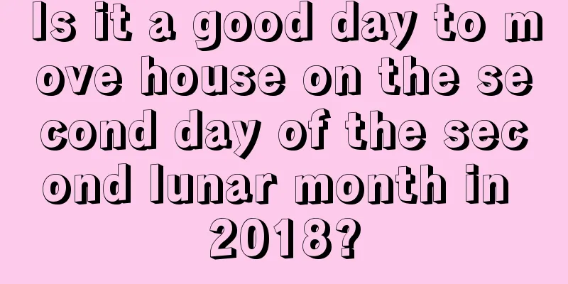 Is it a good day to move house on the second day of the second lunar month in 2018?