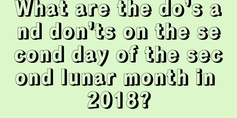 What are the do’s and don’ts on the second day of the second lunar month in 2018?