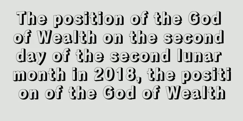 The position of the God of Wealth on the second day of the second lunar month in 2018, the position of the God of Wealth