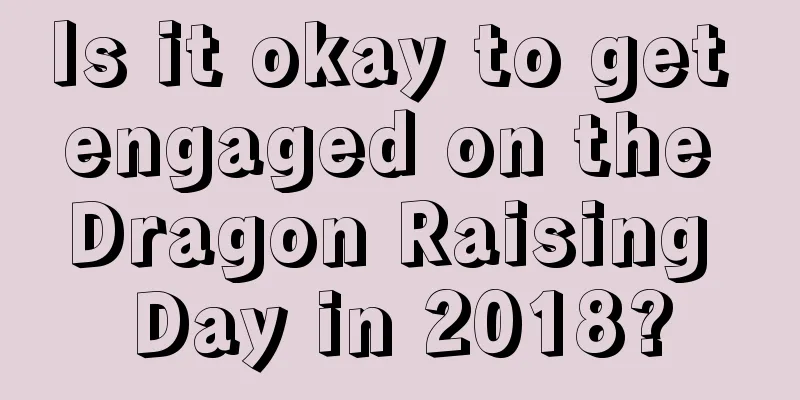 Is it okay to get engaged on the Dragon Raising Day in 2018?