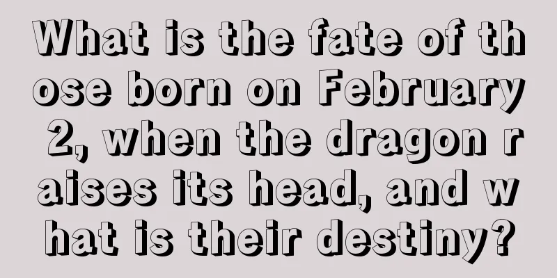 What is the fate of those born on February 2, when the dragon raises its head, and what is their destiny?