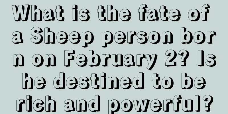 What is the fate of a Sheep person born on February 2? Is he destined to be rich and powerful?