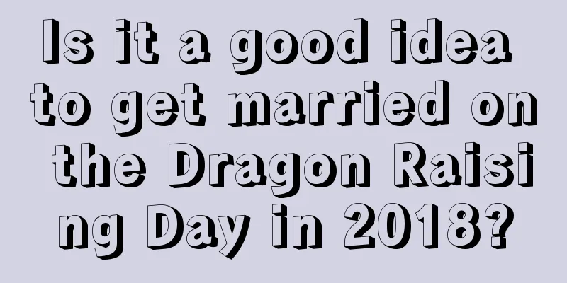 Is it a good idea to get married on the Dragon Raising Day in 2018?