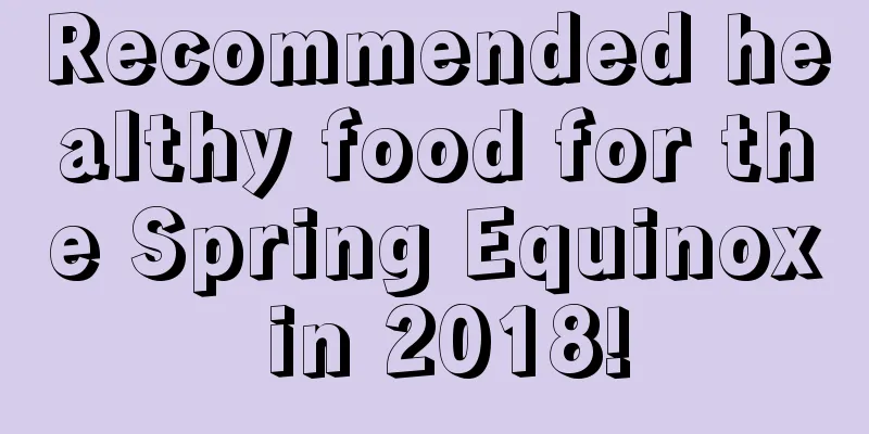 Recommended healthy food for the Spring Equinox in 2018!
