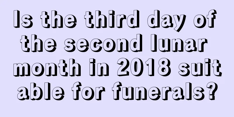 Is the third day of the second lunar month in 2018 suitable for funerals?