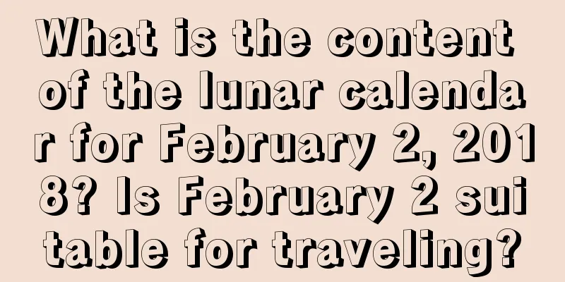 What is the content of the lunar calendar for February 2, 2018? Is February 2 suitable for traveling?