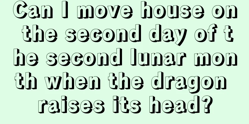 Can I move house on the second day of the second lunar month when the dragon raises its head?