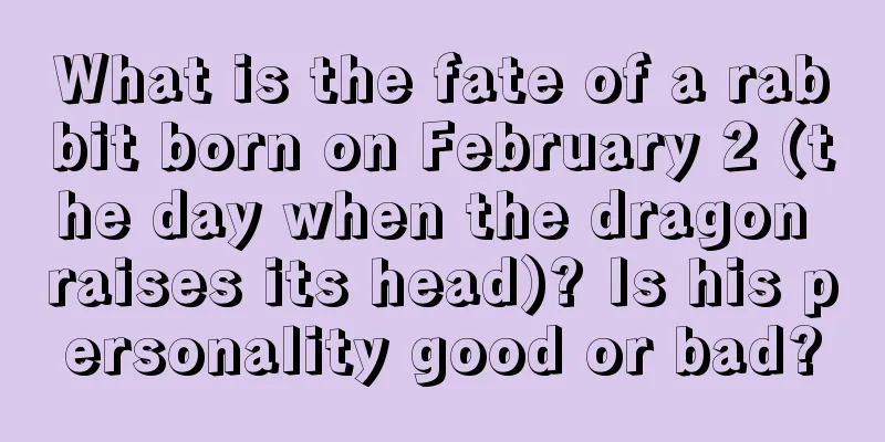 What is the fate of a rabbit born on February 2 (the day when the dragon raises its head)? Is his personality good or bad?