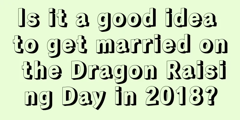 Is it a good idea to get married on the Dragon Raising Day in 2018?