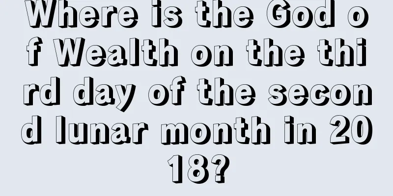 Where is the God of Wealth on the third day of the second lunar month in 2018?