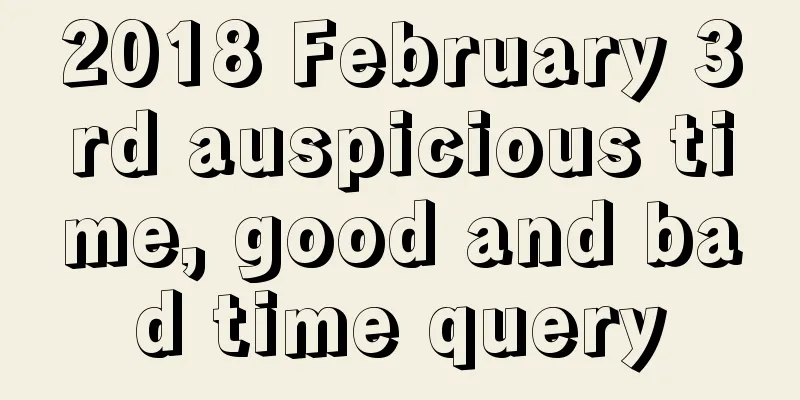 2018 February 3rd auspicious time, good and bad time query