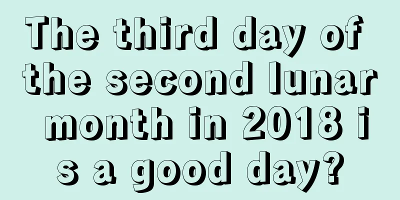 The third day of the second lunar month in 2018 is a good day?
