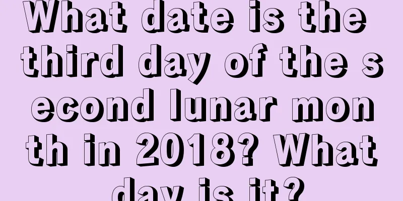 What date is the third day of the second lunar month in 2018? What day is it?