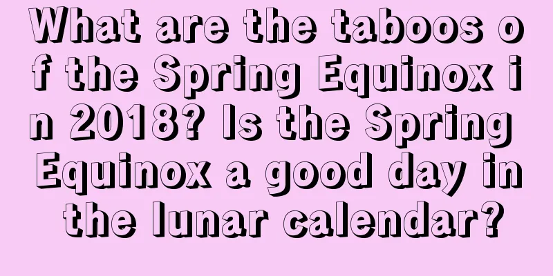 What are the taboos of the Spring Equinox in 2018? Is the Spring Equinox a good day in the lunar calendar?
