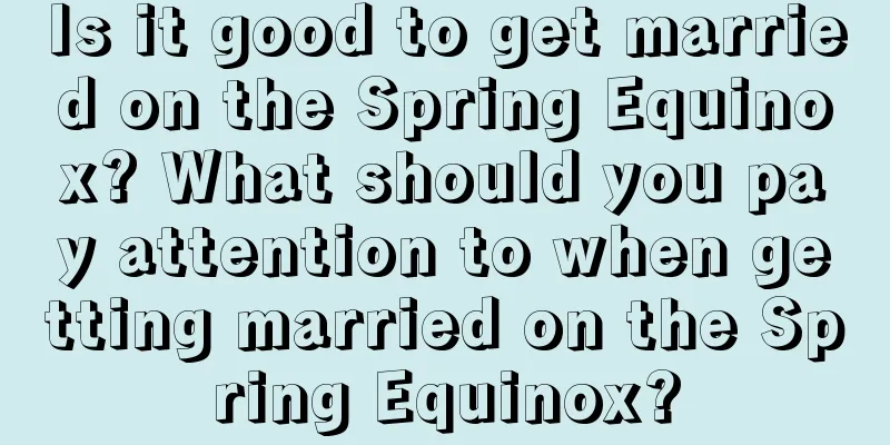 Is it good to get married on the Spring Equinox? What should you pay attention to when getting married on the Spring Equinox?