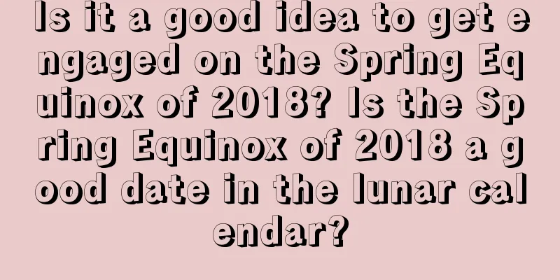 Is it a good idea to get engaged on the Spring Equinox of 2018? Is the Spring Equinox of 2018 a good date in the lunar calendar?