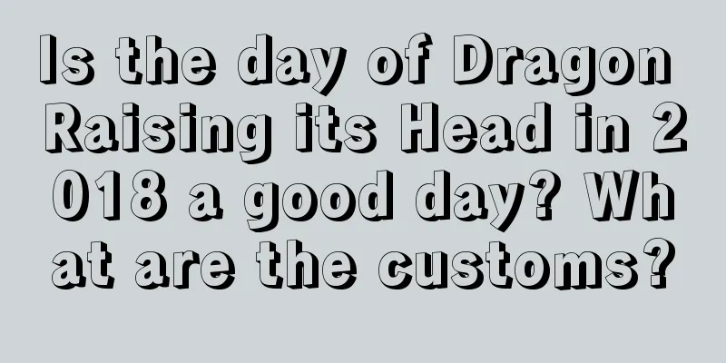 Is the day of Dragon Raising its Head in 2018 a good day? What are the customs?