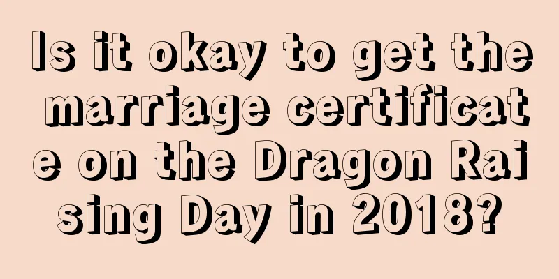 Is it okay to get the marriage certificate on the Dragon Raising Day in 2018?