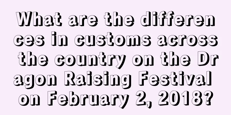 What are the differences in customs across the country on the Dragon Raising Festival on February 2, 2018?