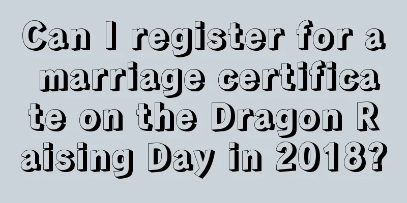 Can I register for a marriage certificate on the Dragon Raising Day in 2018?