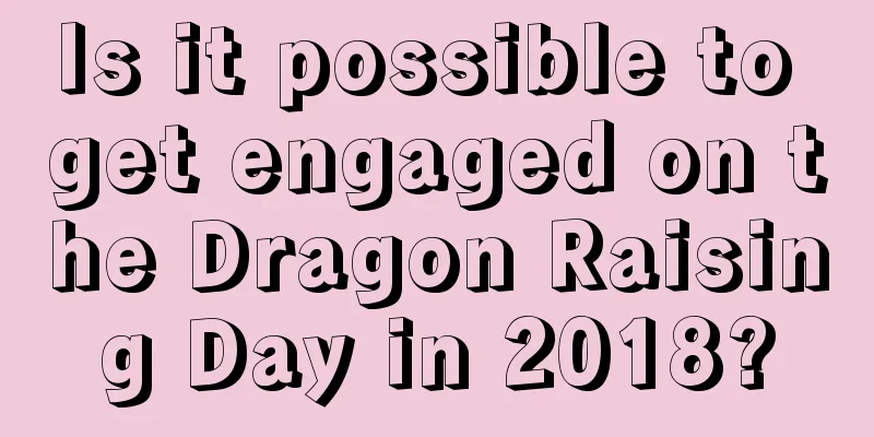 Is it possible to get engaged on the Dragon Raising Day in 2018?