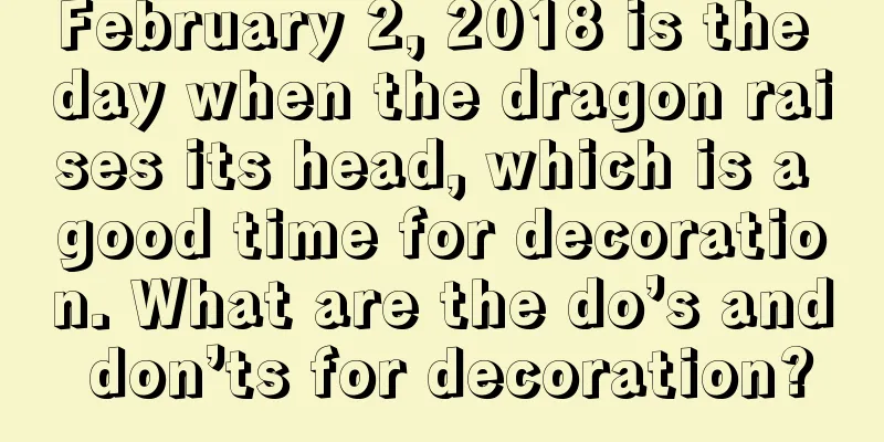 February 2, 2018 is the day when the dragon raises its head, which is a good time for decoration. What are the do’s and don’ts for decoration?