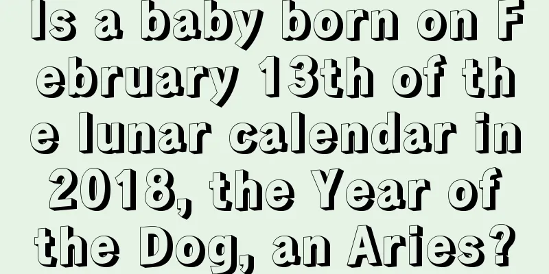 Is a baby born on February 13th of the lunar calendar in 2018, the Year of the Dog, an Aries?