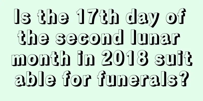 Is the 17th day of the second lunar month in 2018 suitable for funerals?