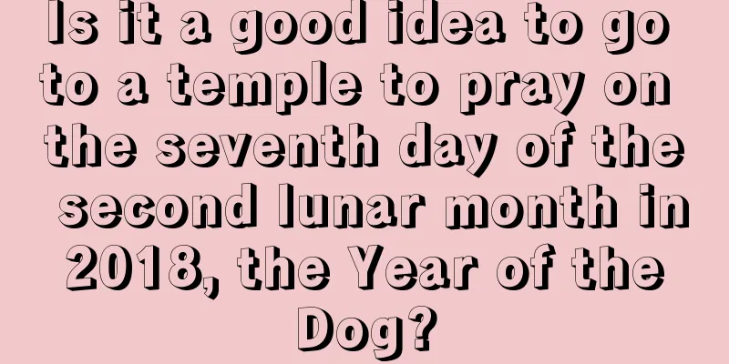 Is it a good idea to go to a temple to pray on the seventh day of the second lunar month in 2018, the Year of the Dog?