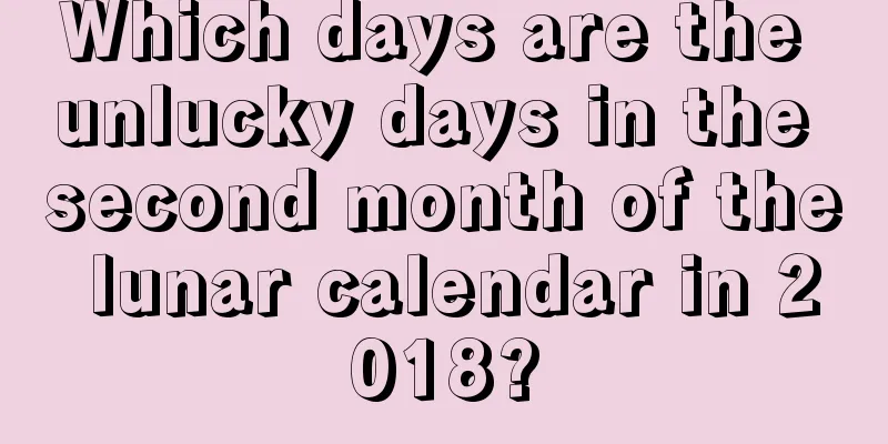 Which days are the unlucky days in the second month of the lunar calendar in 2018?