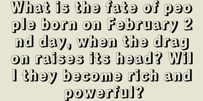 What is the fate of people born on February 2nd day, when the dragon raises its head? Will they become rich and powerful?