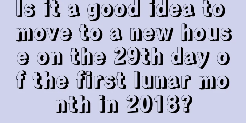 Is it a good idea to move to a new house on the 29th day of the first lunar month in 2018?