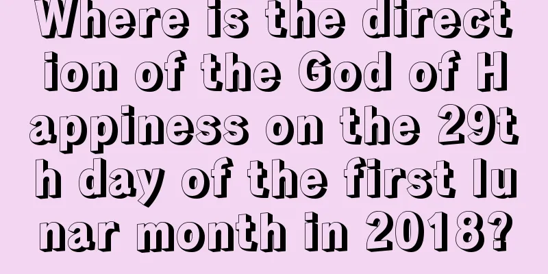 Where is the direction of the God of Happiness on the 29th day of the first lunar month in 2018?