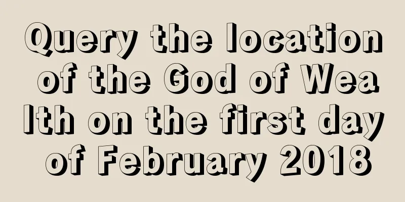 Query the location of the God of Wealth on the first day of February 2018