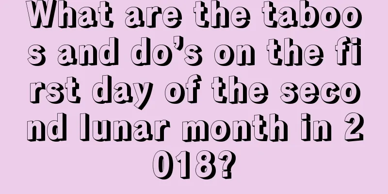 What are the taboos and do’s on the first day of the second lunar month in 2018?