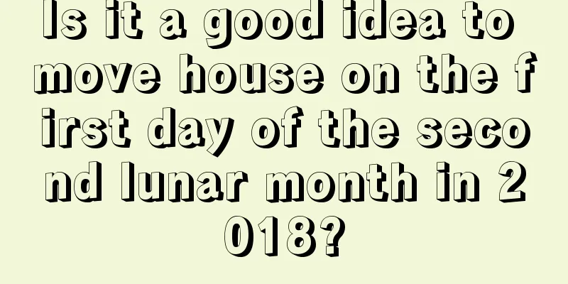 Is it a good idea to move house on the first day of the second lunar month in 2018?