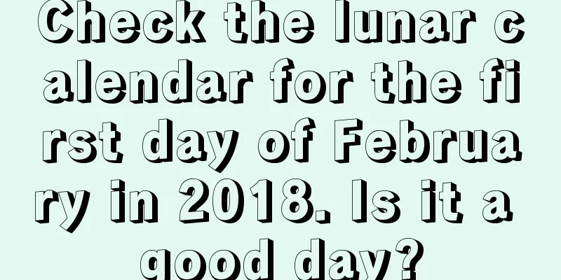 Check the lunar calendar for the first day of February in 2018. Is it a good day?