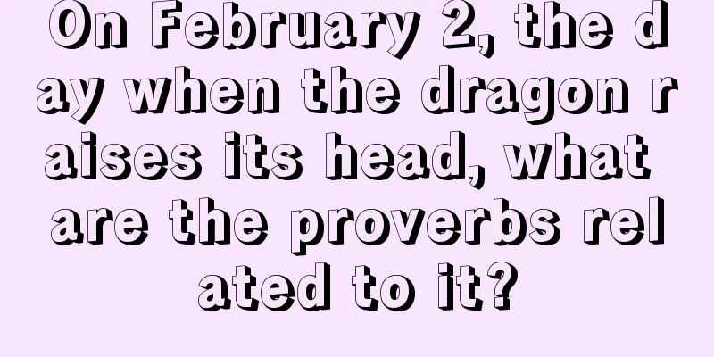 On February 2, the day when the dragon raises its head, what are the proverbs related to it?