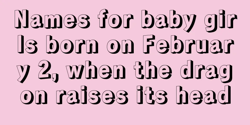 Names for baby girls born on February 2, when the dragon raises its head