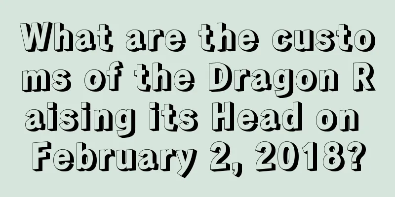 What are the customs of the Dragon Raising its Head on February 2, 2018?